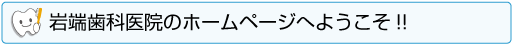岩端歯科医院のホームページへようこそ